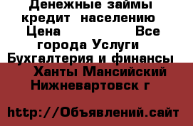 Денежные займы (кредит) населению › Цена ­ 1 500 000 - Все города Услуги » Бухгалтерия и финансы   . Ханты-Мансийский,Нижневартовск г.